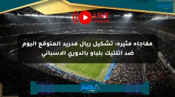 مفاجأة مثيرة: تشكيل ريال مدريد المتوقع اليوم ضد أتلتيك بلباو بالدوري الإسباني